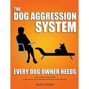 The Dog Aggression System Every Dog Owner Needs, Paperback - Jackie Ferrier imagine