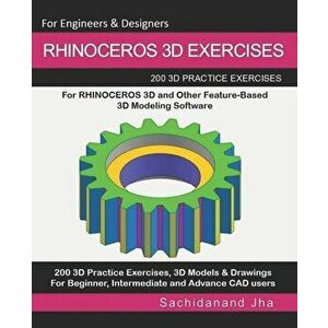 Rhinoceros 3D Exercises: 200 3D Practice Exercises For RHINOCEROS 3D and Other Feature-Based 3D Modeling Software, Paperback - Sachidanand Jha imagine