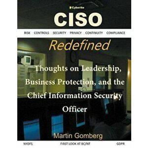 CISO Redefined: Thoughts on Leadership, Business protection and the Chief Information Security Officer, Paperback - Martin Gomberg imagine