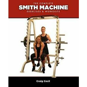 The Complete Smith Machine: Exercises & Workouts, Paperback - Craig Cecil imagine