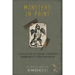 Monsters In Print: A Collection Of Curious Creatures Known Mostly From Newspapers, Paperback - Adam Benedict imagine