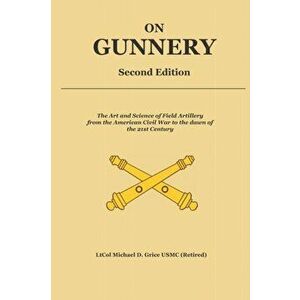 On Gunnery (Second Edition): Field Artillery Cannon Gunnery from the Civil War to the 21st Century, Paperback - Michael David Grice imagine