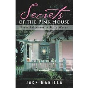 Secrets of the Pink House: From Saltwater to Holy Water, Paperback - Jack Manilla imagine