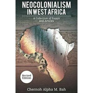 Neocolonialism in West Africa: A Collection of Essays and Articles, Paperback - Chernoh Alpha M. Bah imagine