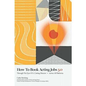 How To Book Acting Jobs 3.0: Through the Eyes of a Casting Director - Across All Platforms, Paperback - Cathy Reinking imagine