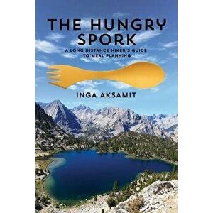 The Hungry Spork: A Long Distance Hiker's Guide to Meal Planning, Paperback - Inga Aksamit imagine