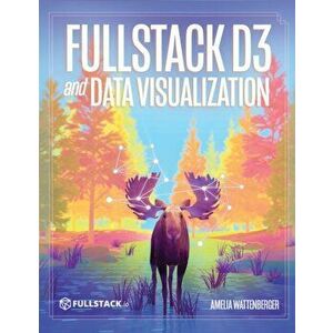 Fullstack D3 and Data Visualization: Build beautiful data visualizations with D3, Hardcover - Amelia Wattenberger imagine
