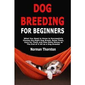 Dog Breeding for Beginners: What You Need to Know to Successfully Choose the Right Dog Breed, Raise Them, Care for Them and Also Make Money at The, Pa imagine