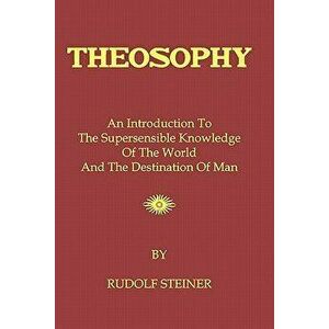 Theosophy: An Introduction To The Supersensible Knowledge Of The World And The Destination Of Man, Paperback - Rudolf Steiner imagine