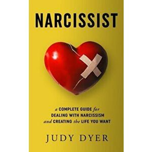 Narcissist: A Complete Guide for Dealing with Narcissism and Creating the Life You Want, Paperback - Judy Dyer imagine