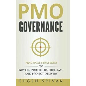 PMO Governance: Practical Strategies to Govern Portfolio, Program, and Project Delivery, Hardcover - Eugen Spivak imagine