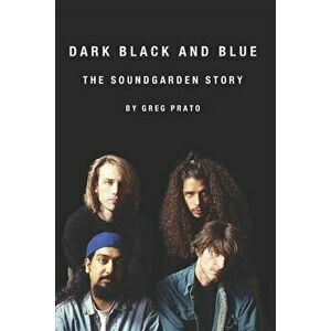 Dark Black and Blue: The Soundgarden Story, Paperback - Greg Prato imagine