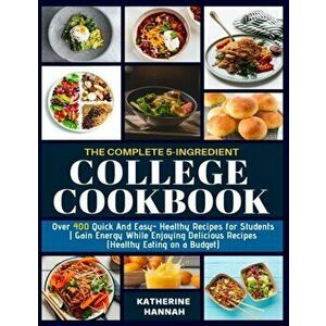 The Complete 5-Ingredient College Cookbook: Over 400 Quick and Easy- Healthy Recipes for Students - Gain Energy While Enjoying Delicious Recipes (Heal imagine