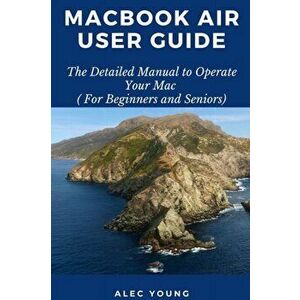 MacBook Air User Guide: The Detailed Manual to Operate Your Mac (For Beginners and Seniors), Paperback - Alec Young imagine