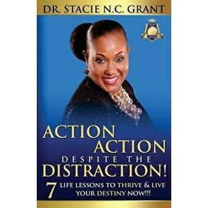 Action Action Despite the Distraction: 7 Life Lessons to Thrive & Live Your Destiny Now!!!, Paperback - Dr Stacie Nc Grant imagine
