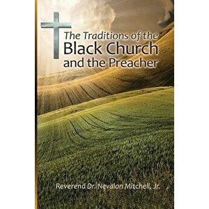 The Traditions of the Black Church and the Preacher, Paperback - Dr Nevalon Mitchell imagine