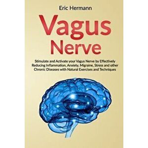 Vagus Nerve: Stimulate and Activate your Vagus Nerve by Effectively Reducing Inflammation, Anxiety, Migraine, Stress and other Chro, Paperback - Eric imagine