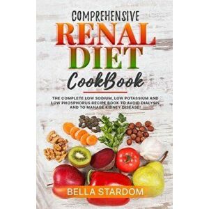 Comprehensive Renal Diet Cookbook: The Complete Low Sodium, Low Potassium And Low Phosphorus Recipe Book To Avoid Dialysis And To Manage Kidney Diseas imagine
