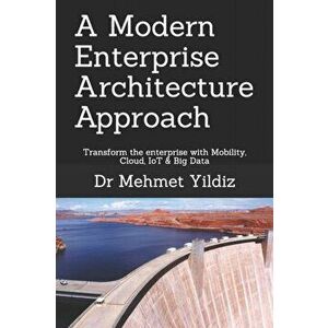 A Modern Enterprise Architecture Approach: Transform the enterprise with Mobility, Cloud, IoT & Big Data, Paperback - Mehmet Yildiz imagine