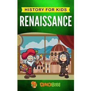 Renaissance: History for kids: A Captivating Guide to a Remarkable Period in European History, Paperback - Dinobibi Publishing imagine