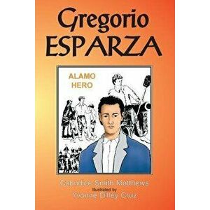 Gregorio Esparza: Alamo Hero, Paperback - Cahndice Matthews imagine