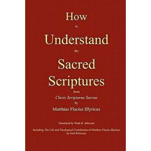 How to Understand the Sacred Scriptures, Paperback - Matthias Flacius imagine