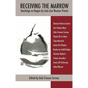 Receiving the Marrow: Teachings on Dogen by Soto Zen Women Priests, Paperback - Eido Frances Carney imagine