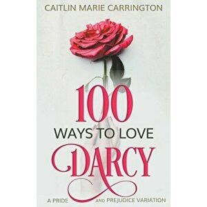 100 Ways to Love Darcy: A Pride and Prejudice Variation, Paperback - Caitlin Marie Carrington imagine