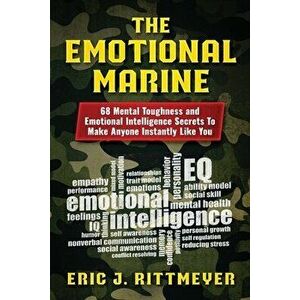 The Emotional Marine: 68 Mental Toughness and Emotional Intelligence Secrets To Make Anyone Instantly Like You, Paperback - Eric J. Rittmeyer imagine