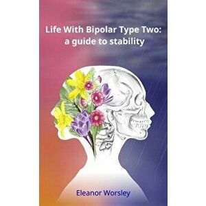 Life With Bipolar Type Two: a guide to stability, Paperback - Eleanor Mary Worsley imagine