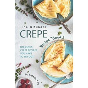 The Ultimate Crepe Recipe Book!: Delicious Crepe Recipes You Have to Try Out!, Paperback - Valeria Ray imagine