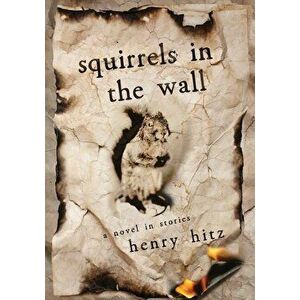 Squirrels in the Wall: A Novel in Stories, Paperback - Henry Hitz imagine
