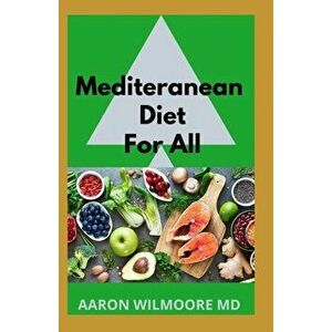Mediteranean Diet for All: A Complete Guide on Mediterranean Diet for Beginners, Paperback - Aaron Wilmoore MD imagine