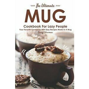 The Ultimate Mug Cookbook for Lazy People: Your Favorite Cookbook with Easy Recipes Made in A Mug, Paperback - Nancy Silverman imagine