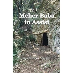 Meher Baba in Assisi, Paperback - Carolyn M. Ball imagine