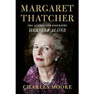 Margaret Thatcher: Herself Alone: The Authorized Biography, Hardcover - Charles Moore imagine