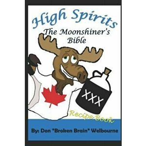 High Spirits: The Moonshiner's Recipe Bible, Paperback - Don Broken Brain Welbourne imagine