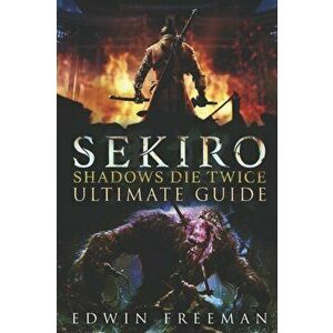 Sekiro: Shadows Die Twice Ultimate Game Guide: Important Tips, Combat, Walkthrough For Each Zone, Boss Battles And Guides, All, Paperback - Edwin Free imagine
