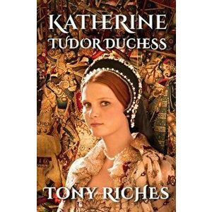 Katherine - Tudor Duchess, Paperback - Tony Riches imagine