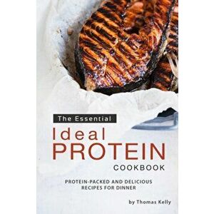 The Essential Ideal Protein Cookbook: Protein-Packed and Delicious Recipes for Dinner, Paperback - Thomas Kelley imagine