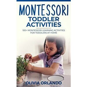 Montessori Toddler Activities: 100+ Montessori Learning Activities for Toddlers at home, Paperback - Olivia Orlando imagine