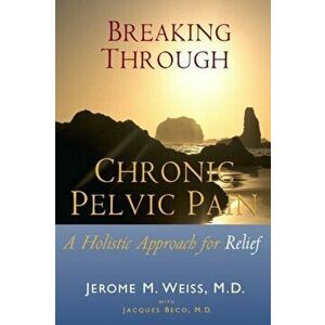 Breaking Through Chronic Pelvic Pain: A Holistic Approach for Relief, Paperback - Ingrid Weiss imagine