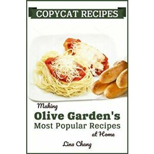 Copycat Recipes: Making Olive Garden's Most Popular Recipes at Home, Paperback - Lina Chang imagine