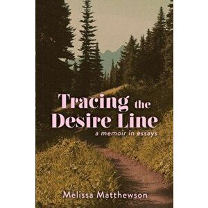 Tracing the Desire Line: A Memoir in Essays, Paperback - Melissa Matthewson imagine