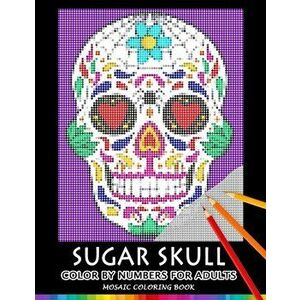 Sugar Skull Color by Numbers for Adults: Mosaic Coloring Book Stress Relieving Design Puzzle Quest, Paperback - Nox Smith imagine