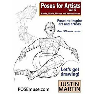Poses for Artists Volume 5 - Hands, Skulls, Pin-ups & Various Poses: An essential reference for figure drawing and the human form., Paperback - Justin imagine