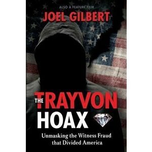 The Trayvon Hoax: Unmasking the Witness Fraud that Divided America, Paperback - Joel Gilbert imagine