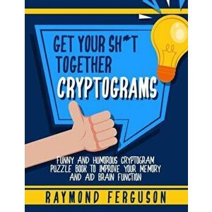 Get Your Sh*t Together Cryptograms: Funny and Humorous Cryptogram Puzzle Book to Improve Your Memory and Aid Brain Focus, Paperback - Raymond Ferguson imagine