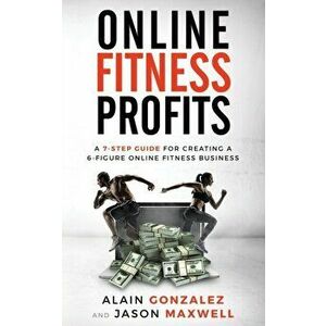 Online Fitness Profits: A 7-Step Guide For Creating A 6-Figure Online Fitness Business, Paperback - Alain Gonzalez imagine