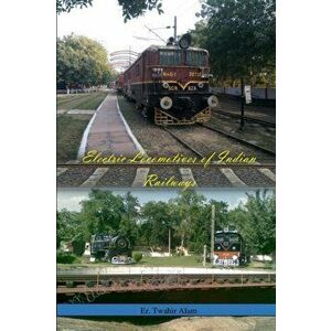 Electric Locomotives of Indian Railways, Paperback - Er Twahir Alam imagine